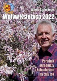 Wpływ Księżyca 2022 Poradnik ogrodniczy z kalendarzem na cały rok