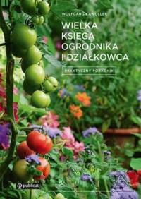 Wielka księga ogrodnika i działkowca Praktyczny poradnik