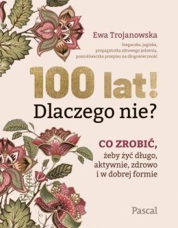 100 lat! Dlaczego nie? Co zrobić, żeby żyć długo..